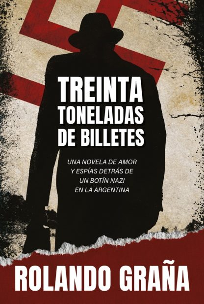 TREINTA TONELADAS DE BILLETES. Una novela de amor y espías detrás de un botín nazi en la Argentina