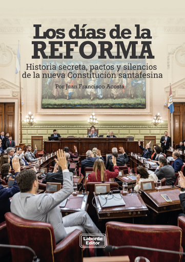 Los días de la reforma. Historia secreta, pactos y silencios de la nueva Constitución santafesina